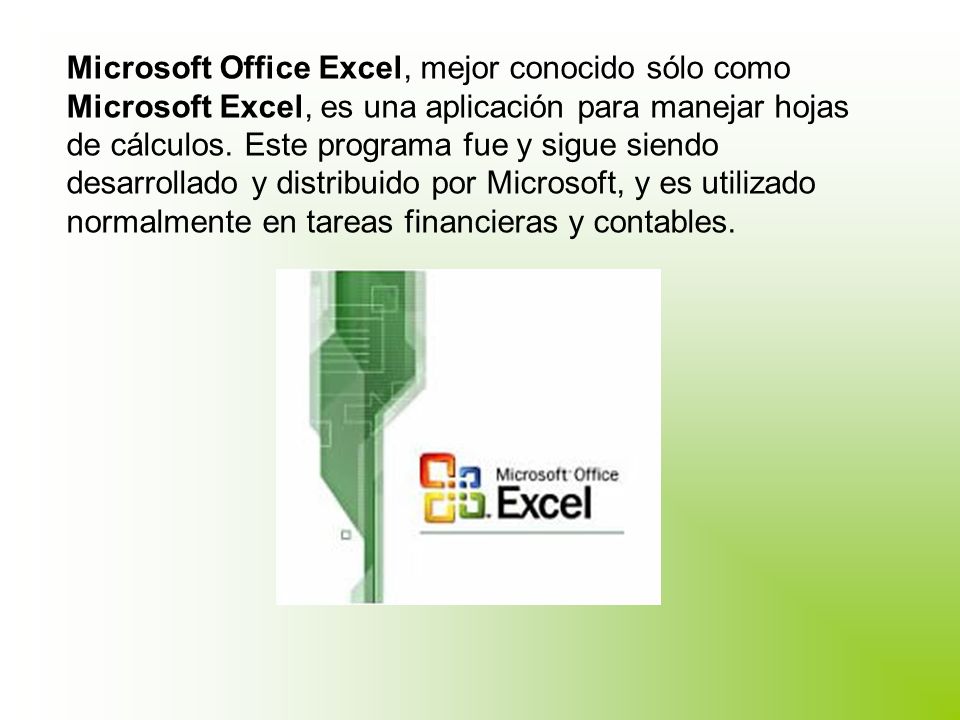 Microsoft Office Excel, mejor conocido sólo como Microsoft Excel, es una aplicación para manejar hojas de cálculos.