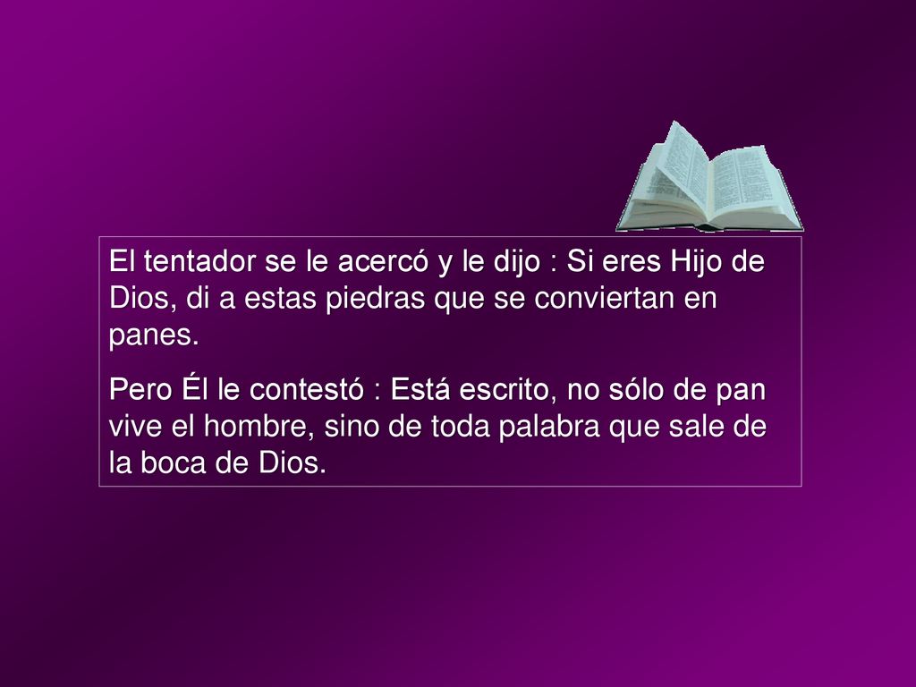 El tentador se le acercó y le dijo : Si eres Hijo de Dios, di a estas piedras que se conviertan en panes.