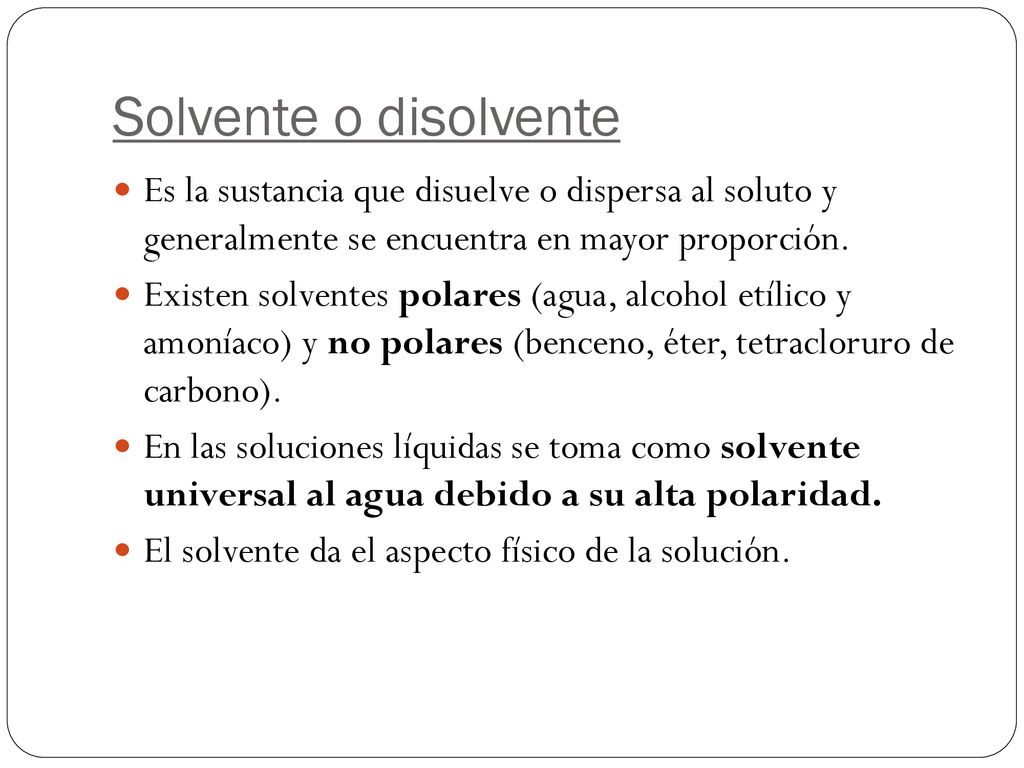 Solvente o disolvente Es la sustancia que disuelve o dispersa al soluto y generalmente se encuentra en mayor proporción.