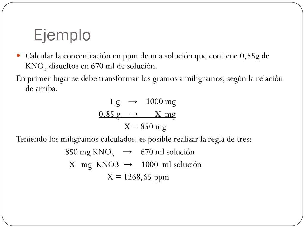 Ejemplo Calcular la concentración en ppm de una solución que contiene 0,85g de KNO3 disueltos en 670 ml de solución.