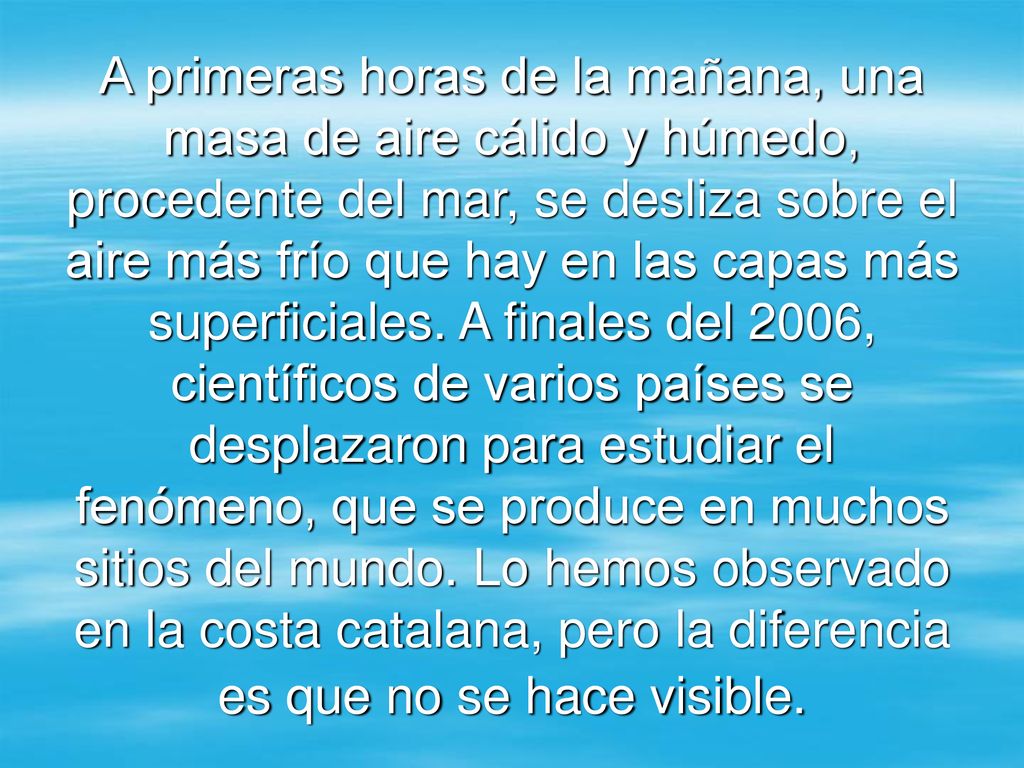 A primeras horas de la mañana, una masa de aire cálido y húmedo, procedente del mar, se desliza sobre el aire más frío que hay en las capas más superficiales.