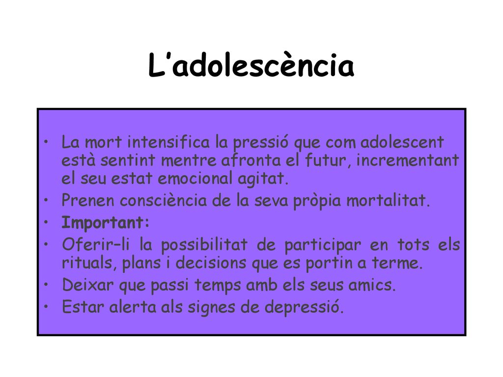 L’adolescència La mort intensifica la pressió que com adolescent està sentint mentre afronta el futur, incrementant el seu estat emocional agitat.