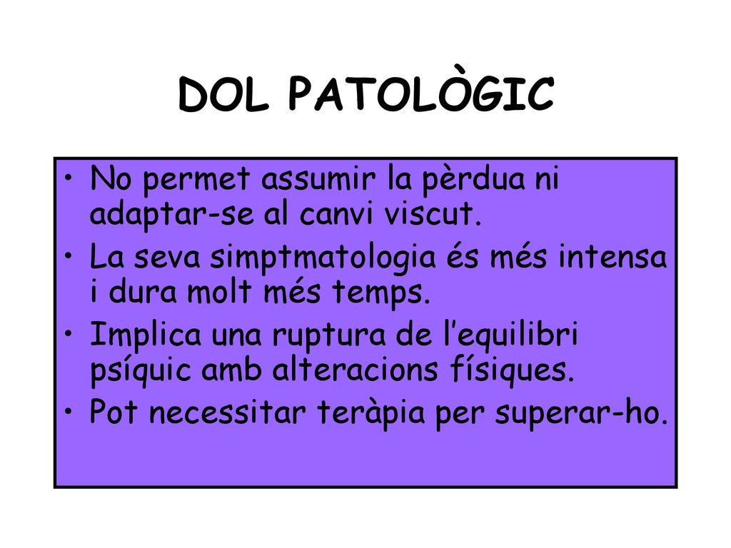 DOL PATOLÒGIC No permet assumir la pèrdua ni adaptar-se al canvi viscut. La seva simptmatologia és més intensa i dura molt més temps.