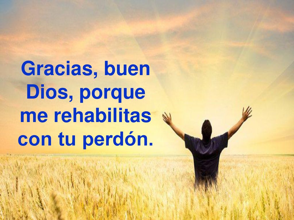 Gracias, buen Dios, porque me rehabilitas con tu perdón.