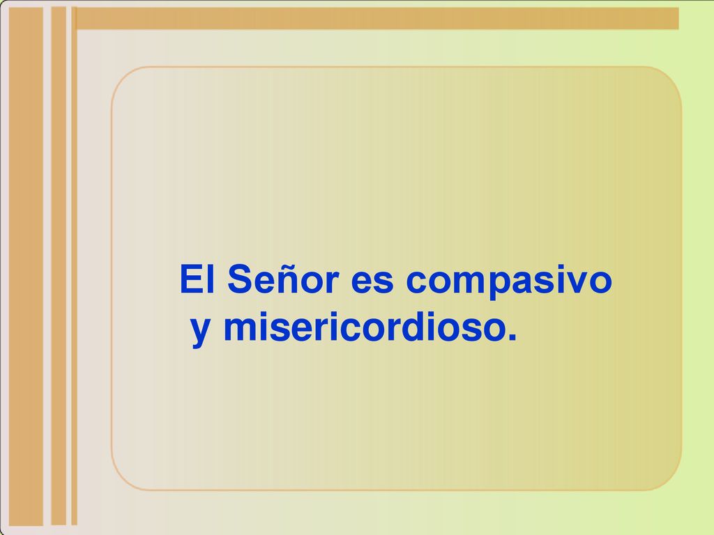 El Señor es compasivo y misericordioso.