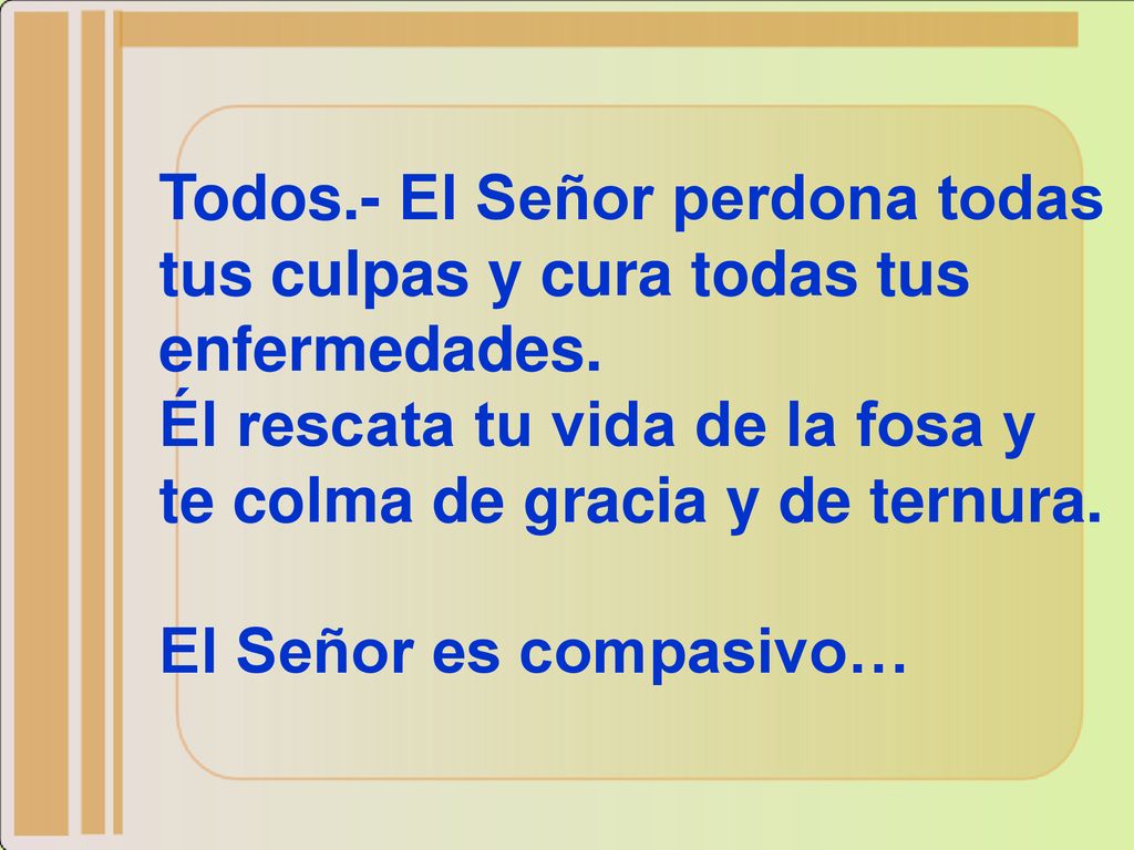 Todos.- El Señor perdona todas tus culpas y cura todas tus enfermedades.
