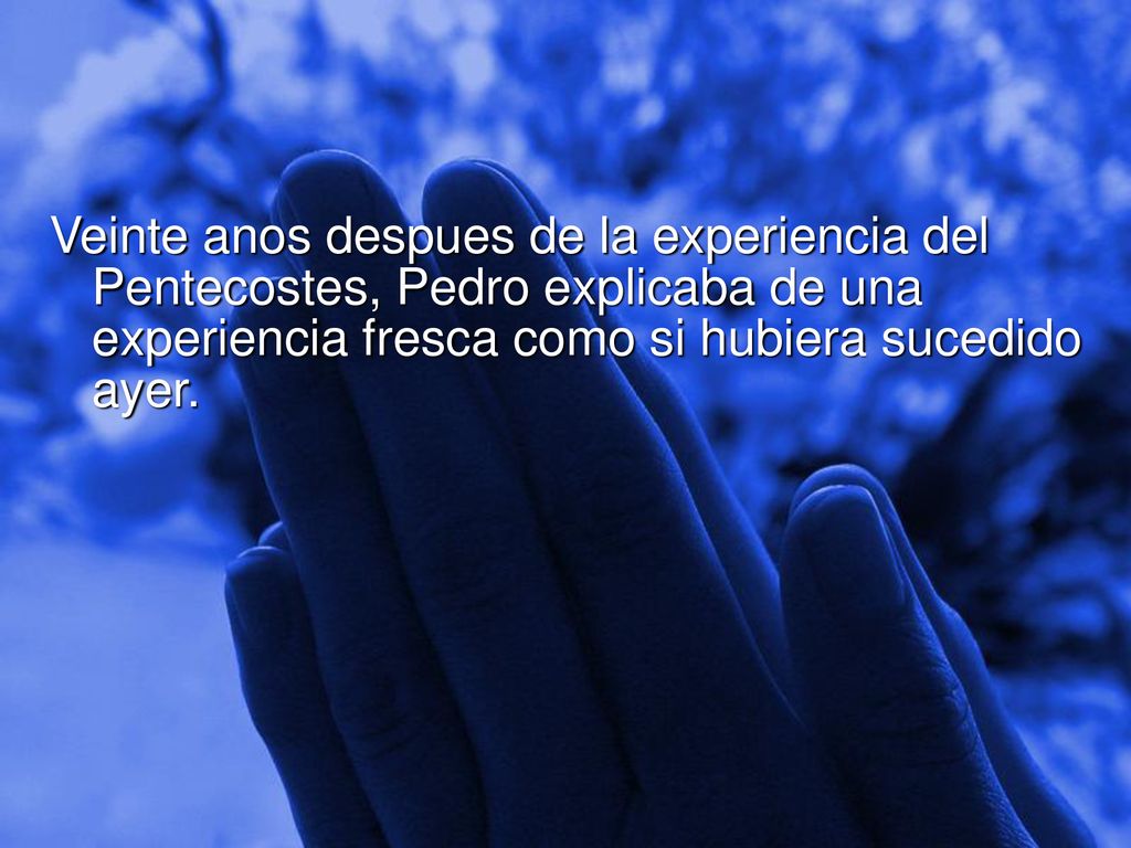 Veinte anos despues de la experiencia del Pentecostes, Pedro explicaba de una experiencia fresca como si hubiera sucedido ayer.