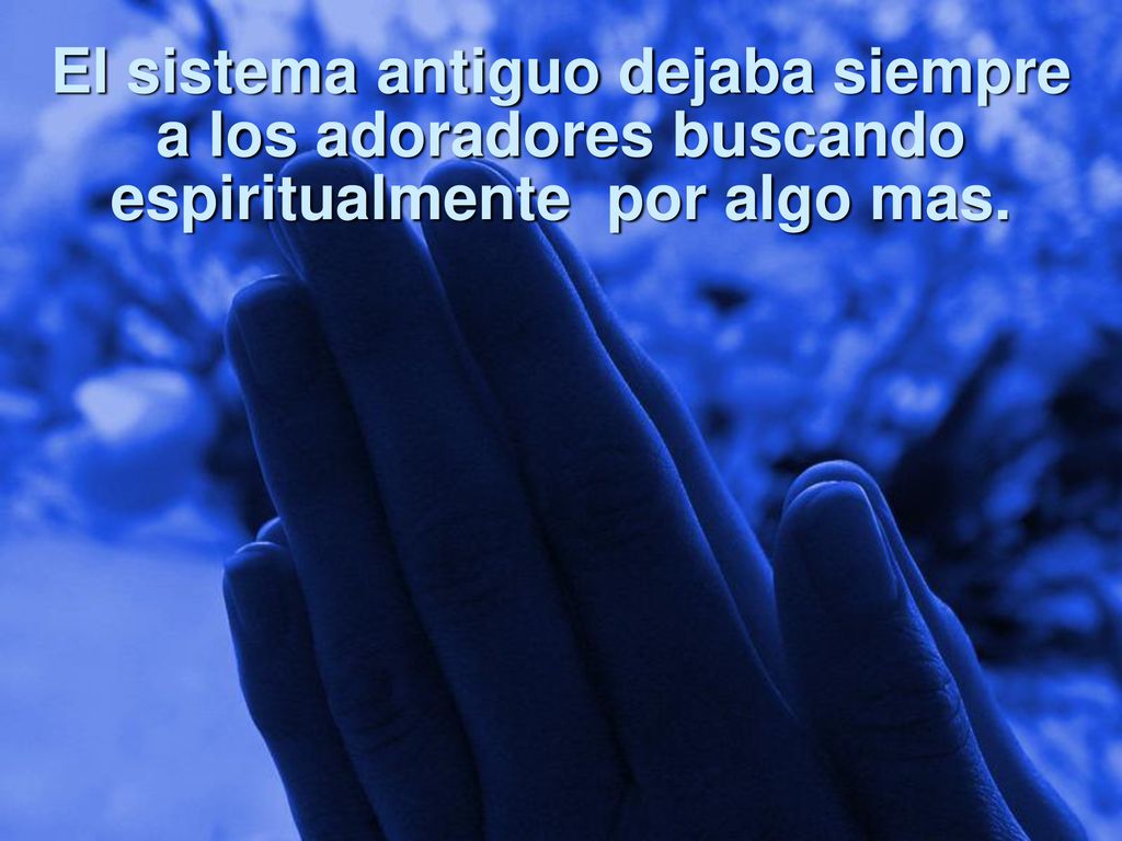 El sistema antiguo dejaba siempre a los adoradores buscando espiritualmente por algo mas.