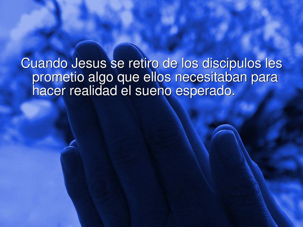 Cuando Jesus se retiro de los discipulos les prometio algo que ellos necesitaban para hacer realidad el sueno esperado.