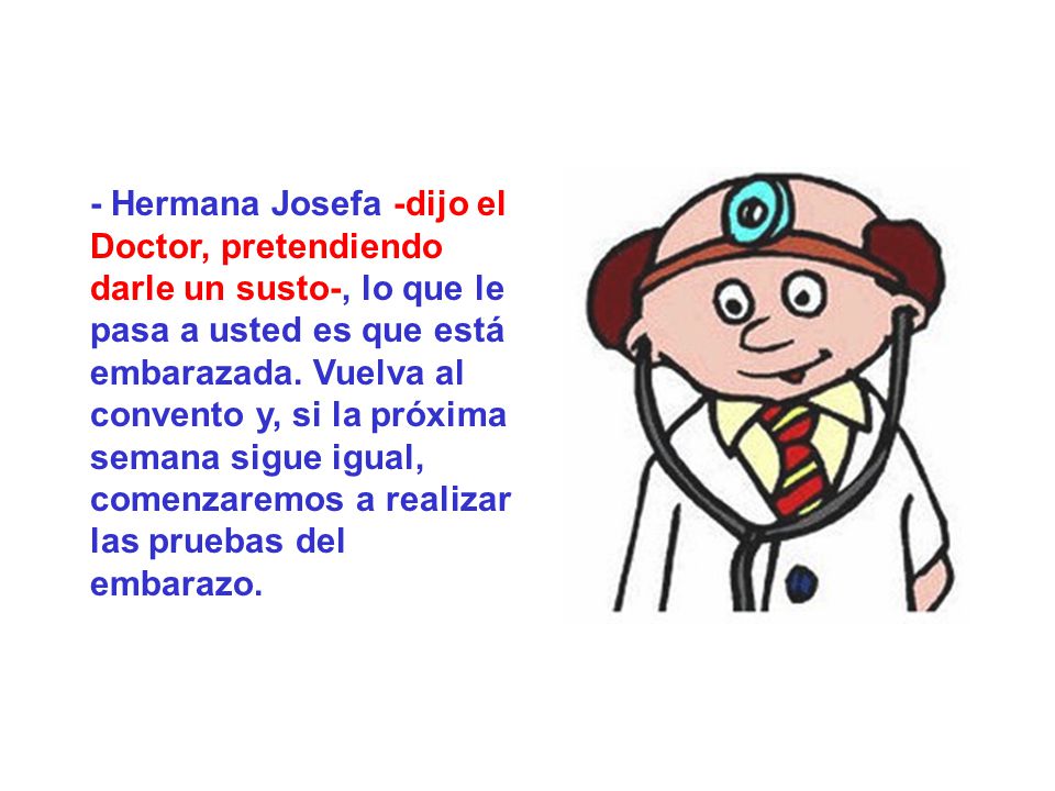- Hermana Josefa -dijo el Doctor, pretendiendo darle un susto-, lo que le pasa a usted es que está embarazada.