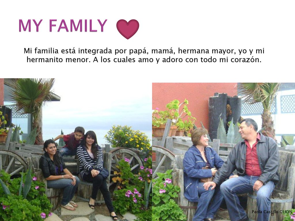 MY FAMILY Mi familia está integrada por papá, mamá, hermana mayor, yo y mi hermanito menor. A los cuales amo y adoro con todo mi corazón.