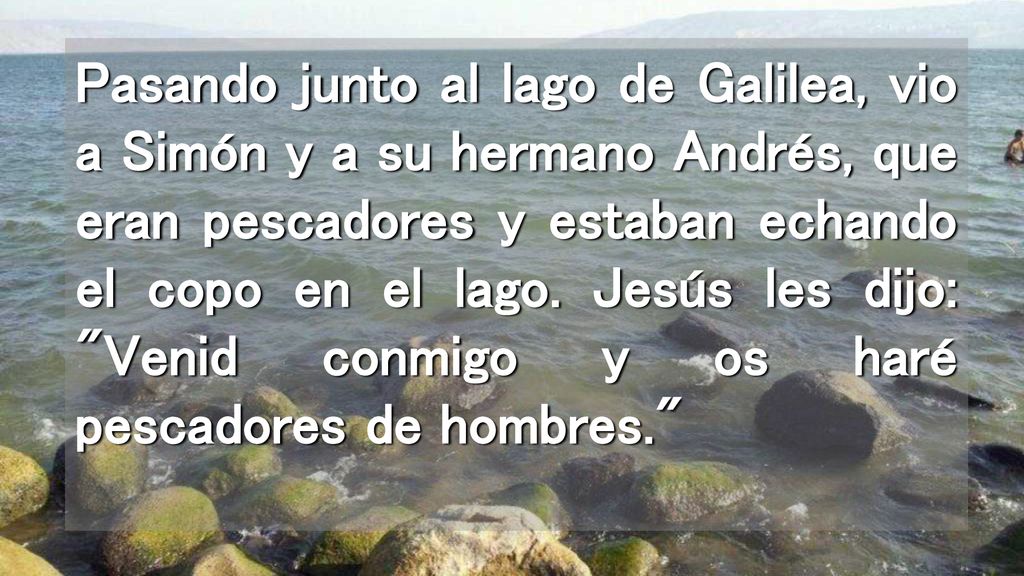 Pasando junto al lago de Galilea, vio a Simón y a su hermano Andrés, que eran pescadores y estaban echando el copo en el lago.
