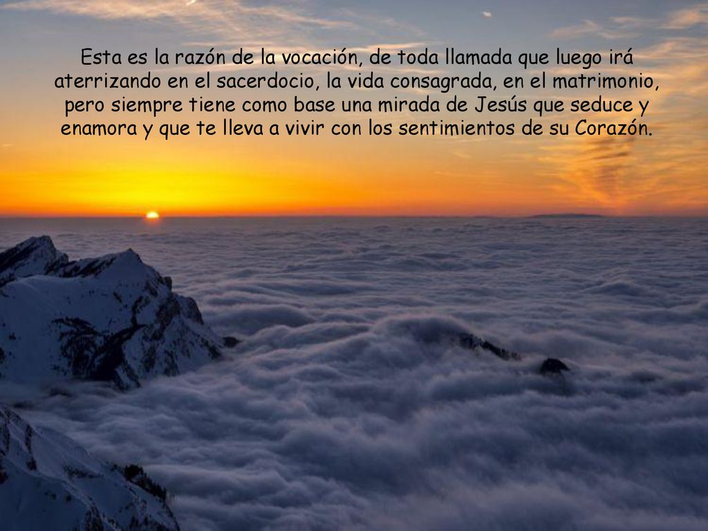 Esta es la razón de la vocación, de toda llamada que luego irá aterrizando en el sacerdocio, la vida consagrada, en el matrimonio, pero siempre tiene como base una mirada de Jesús que seduce y enamora y que te lleva a vivir con los sentimientos de su Corazón.