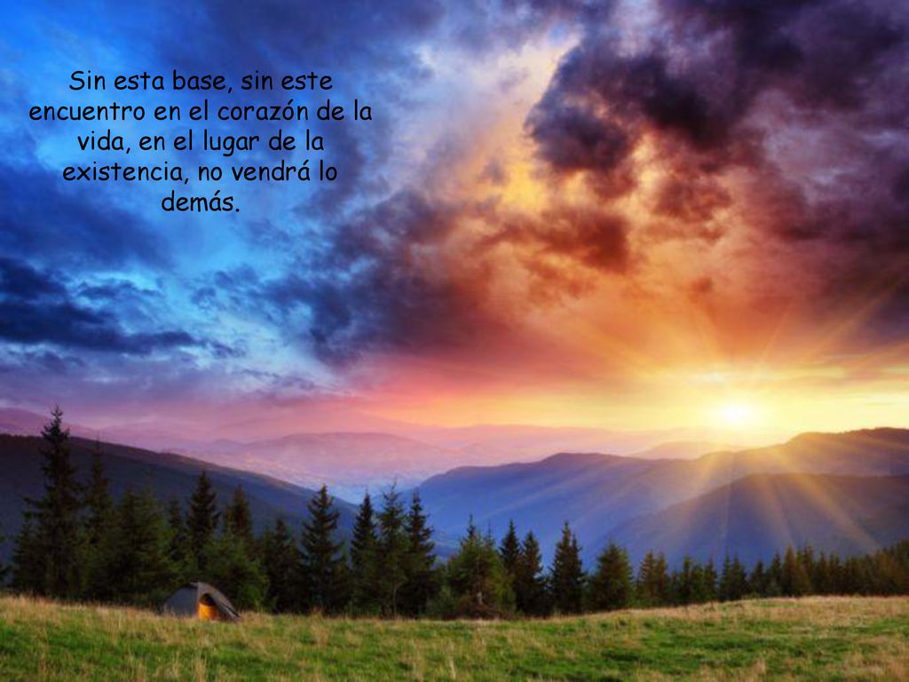 Sin esta base, sin este encuentro en el corazón de la vida, en el lugar de la existencia, no vendrá lo demás.