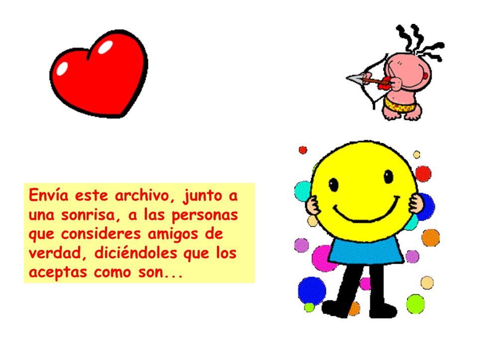 Envía este archivo, junto a una sonrisa, a las personas que consideres amigos de verdad, diciéndoles que los aceptas como son...