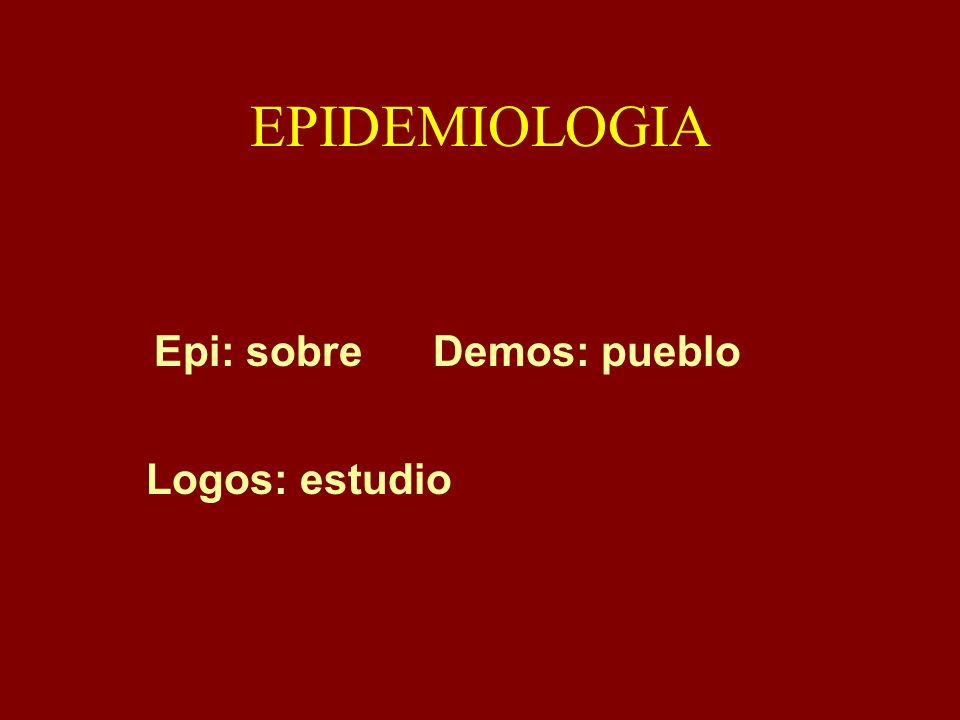 EPIDEMIOLOGIA Epi: sobre Demos: pueblo Logos: estudio