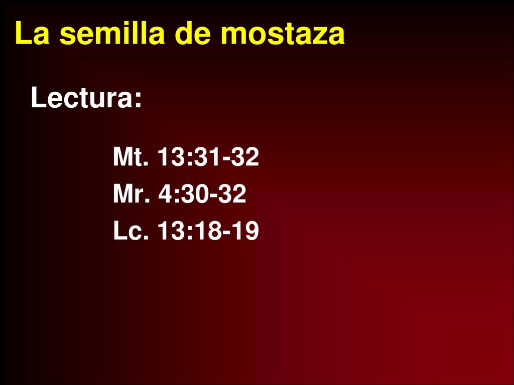 La semilla de mostaza Lectura: Mt. 13:31-32 Mr. 4:30-32 Lc. 13:18-19