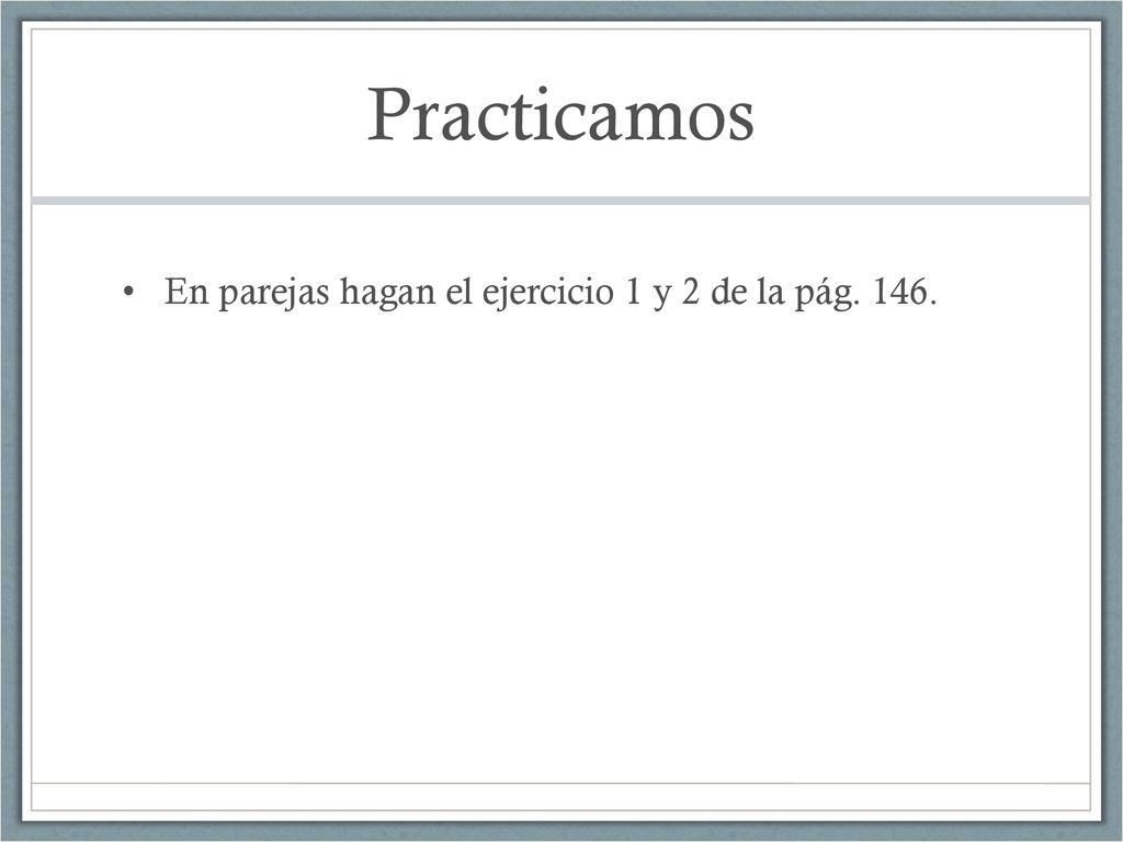 Practicamos En parejas hagan el ejercicio 1 y 2 de la pág. 146.