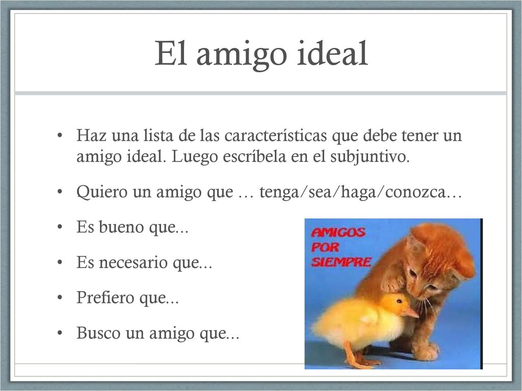 El amigo ideal Haz una lista de las características que debe tener un amigo ideal. Luego escríbela en el subjuntivo.