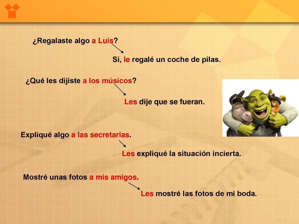 ¿Regalaste algo a Luis Sí, le regalé un coche de pilas. ¿Qué les dijiste a los músicos Les dije que se fueran.