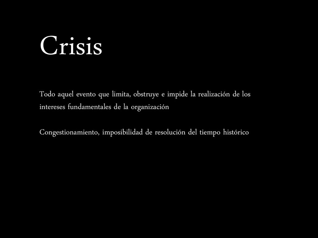 Crisis Todo aquel evento que limita, obstruye e impide la realización de los intereses fundamentales de la organización.