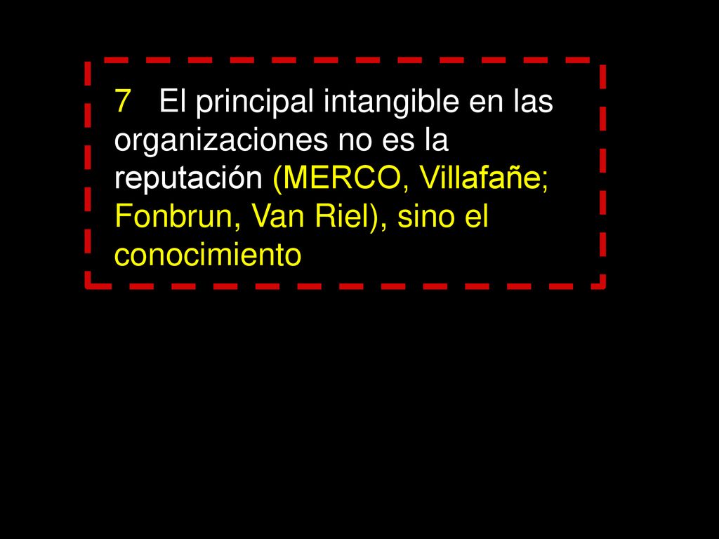7 El principal intangible en las organizaciones no es la reputación (MERCO, Villafañe; Fonbrun, Van Riel), sino el conocimiento
