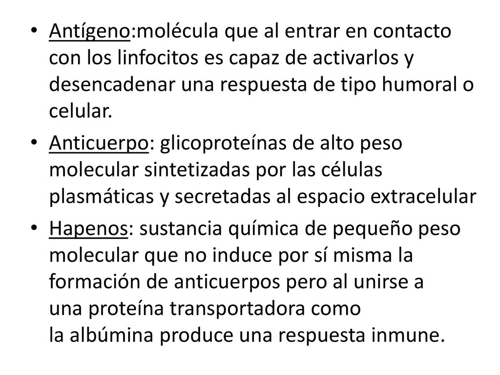 Antígeno:molécula que al entrar en contacto con los linfocitos es capaz de activarlos y desencadenar una respuesta de tipo humoral o celular.