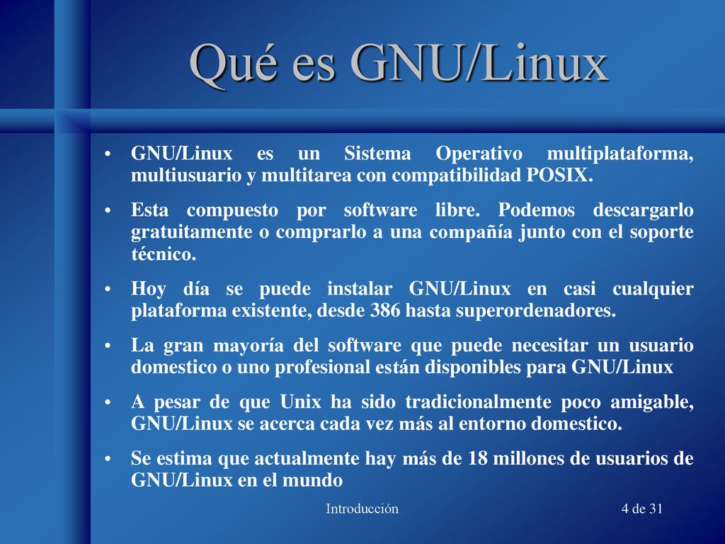 Qué es GNU/Linux GNU/Linux es un Sistema Operativo multiplataforma, multiusuario y multitarea con compatibilidad POSIX.