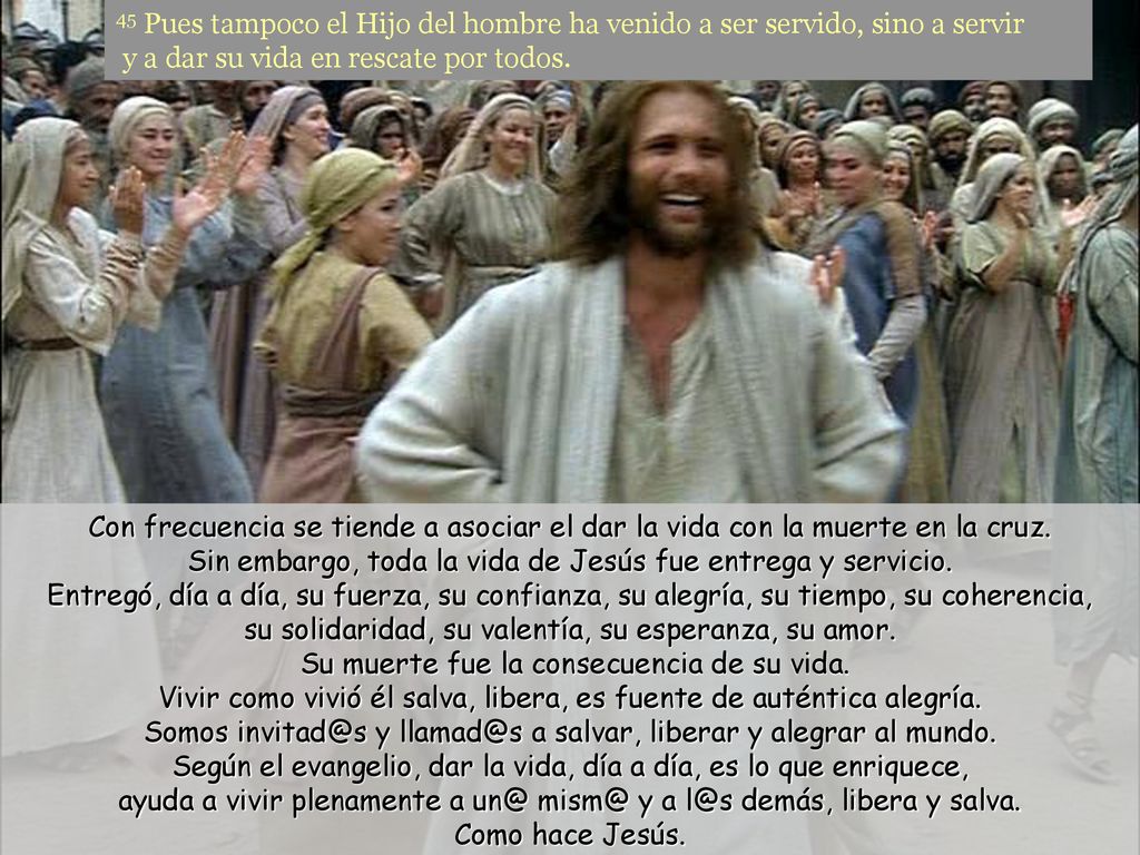 45 Pues tampoco el Hijo del hombre ha venido a ser servido, sino a servir y a dar su vida en rescate por todos.