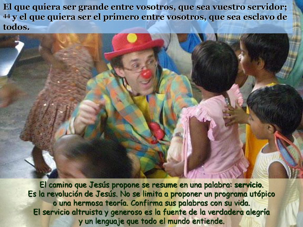 El que quiera ser grande entre vosotros, que sea vuestro servidor; 44 y el que quiera ser el primero entre vosotros, que sea esclavo de todos.