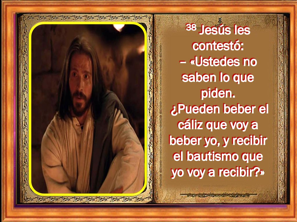 38 Jesús les contestó: – «Ustedes no saben lo que piden.