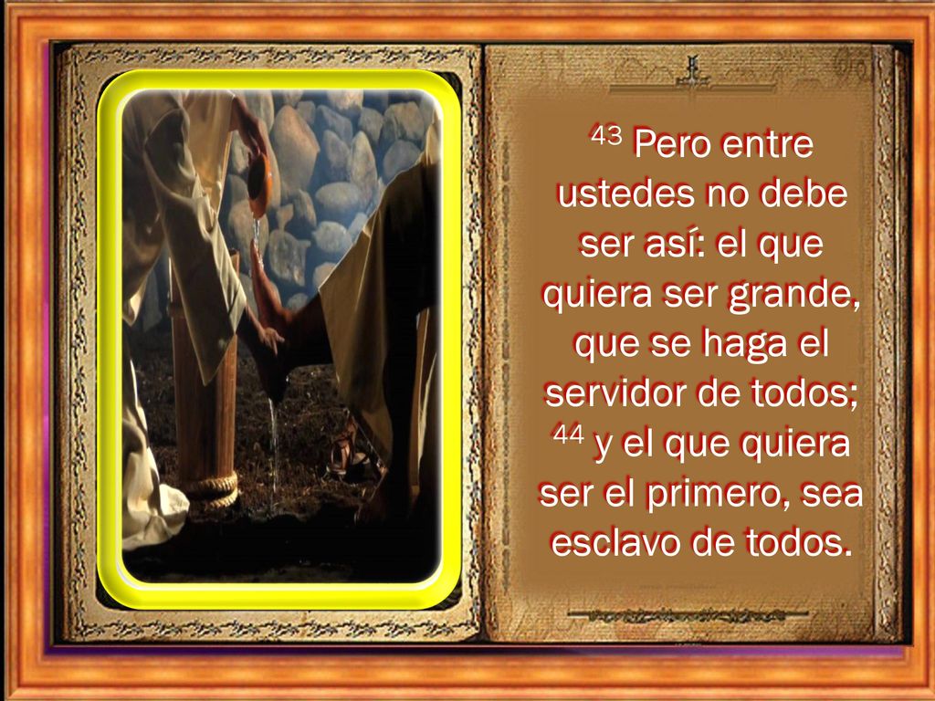 43 Pero entre ustedes no debe ser así: el que quiera ser grande, que se haga el servidor de todos; 44 y el que quiera ser el primero, sea esclavo de todos.