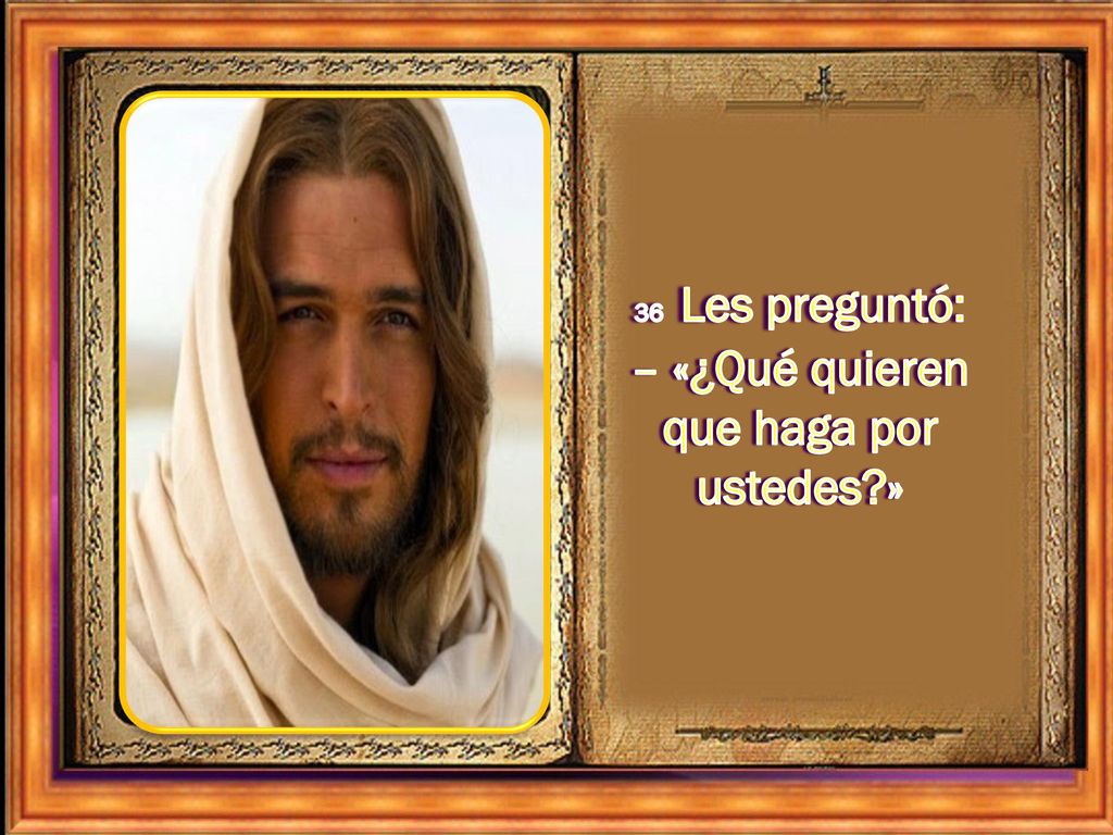 36 Les preguntó: – «¿Qué quieren que haga por ustedes »