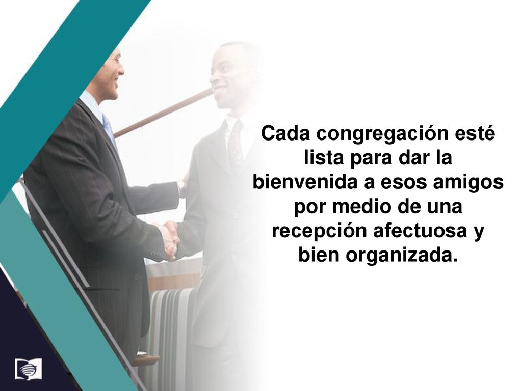 Cada congregación esté lista para dar la bienvenida a esos amigos por medio de una recepción afectuosa y bien organizada.