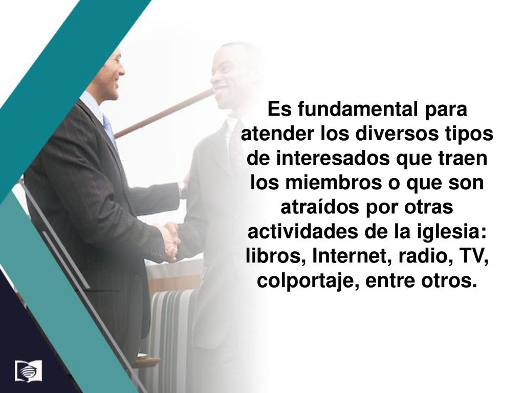 Es fundamental para atender los diversos tipos de interesados que traen los miembros o que son atraídos por otras actividades de la iglesia: libros, Internet, radio, TV, colportaje, entre otros.