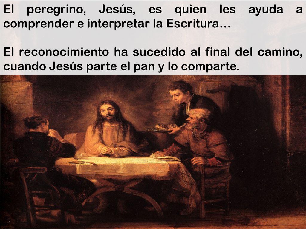 El peregrino, Jesús, es quien les ayuda a comprender e interpretar la Escritura…