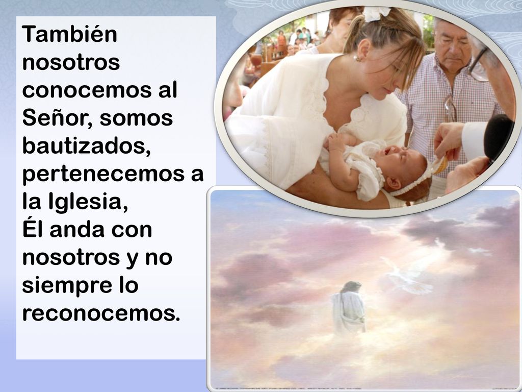 También nosotros conocemos al Señor, somos bautizados, pertenecemos a la Iglesia,