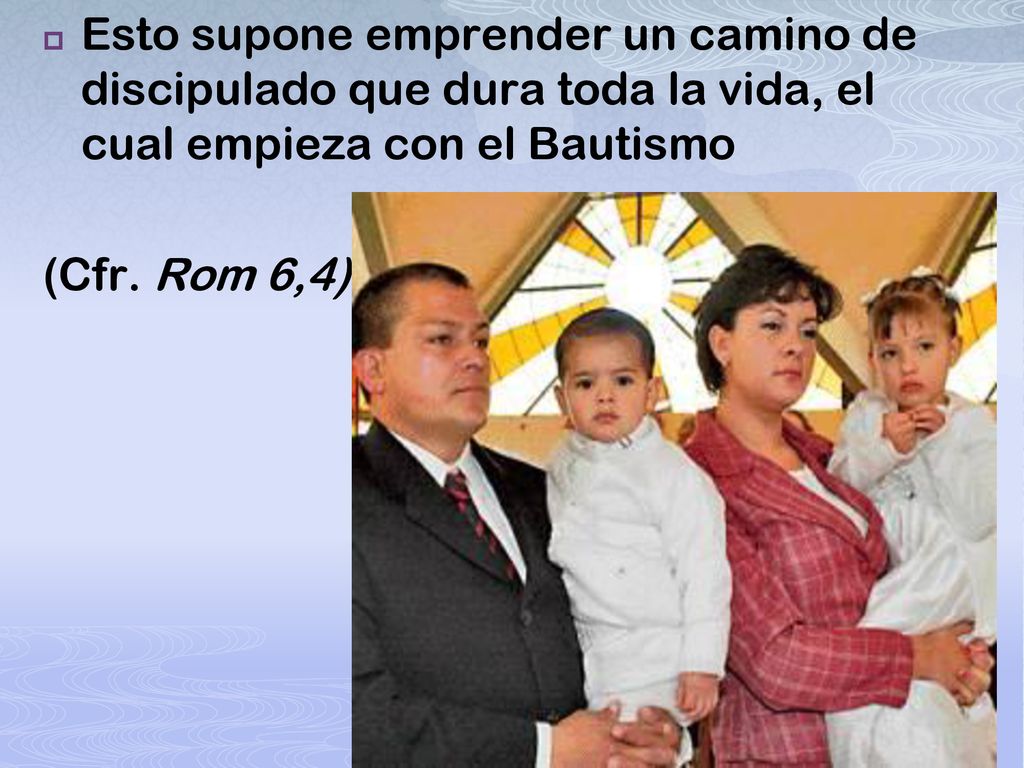 Esto supone emprender un camino de discipulado que dura toda la vida, el cual empieza con el Bautismo
