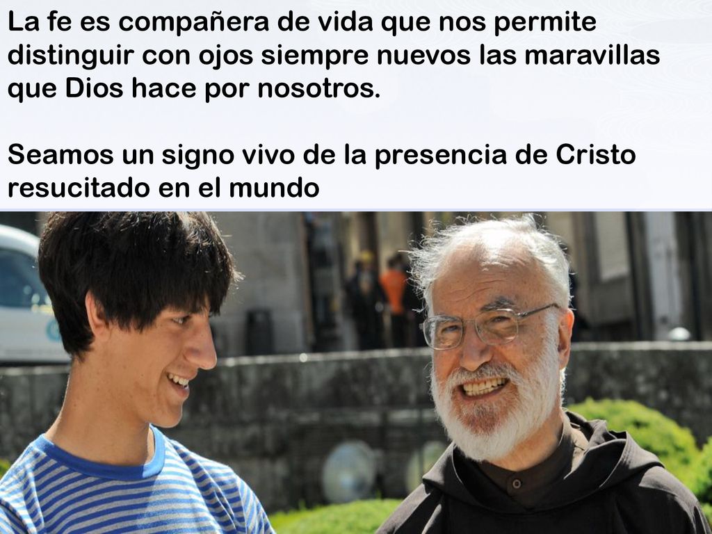 La fe es compañera de vida que nos permite distinguir con ojos siempre nuevos las maravillas que Dios hace por nosotros.