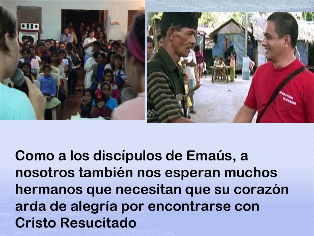 Como a los discípulos de Emaús, a nosotros también nos esperan muchos hermanos que necesitan que su corazón arda de alegría por encontrarse con Cristo Resucitado