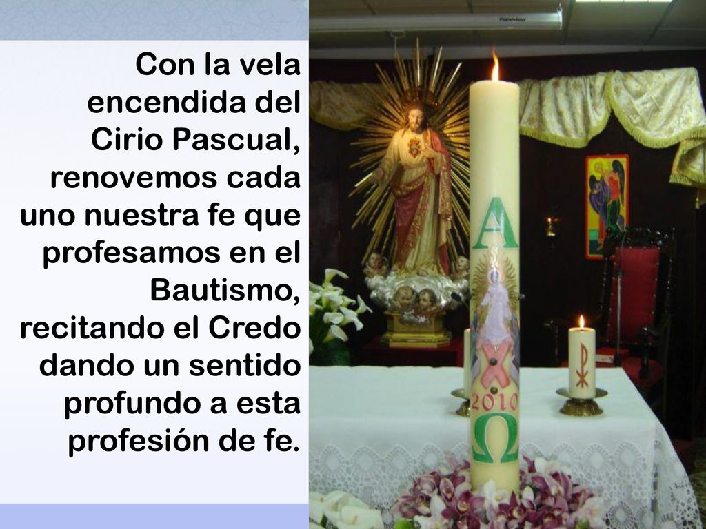 Con la vela encendida del Cirio Pascual, renovemos cada uno nuestra fe que profesamos en el Bautismo, recitando el Credo dando un sentido profundo a esta profesión de fe.
