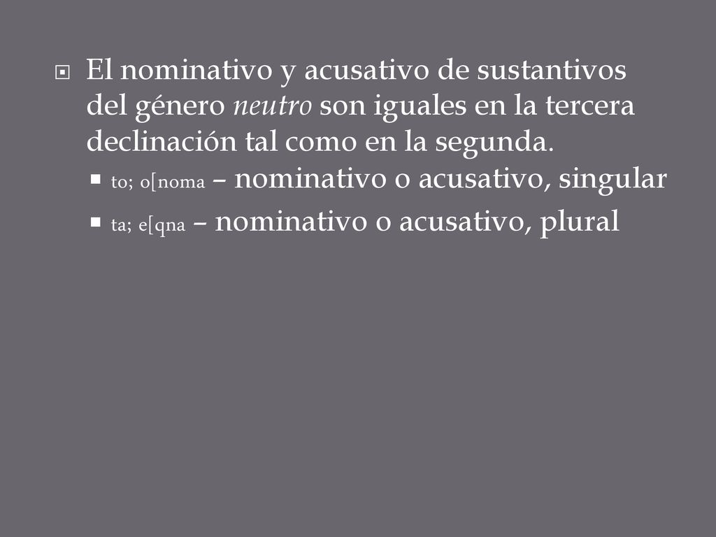 El nominativo y acusativo de sustantivos del género neutro son iguales en la tercera declinación tal como en la segunda.