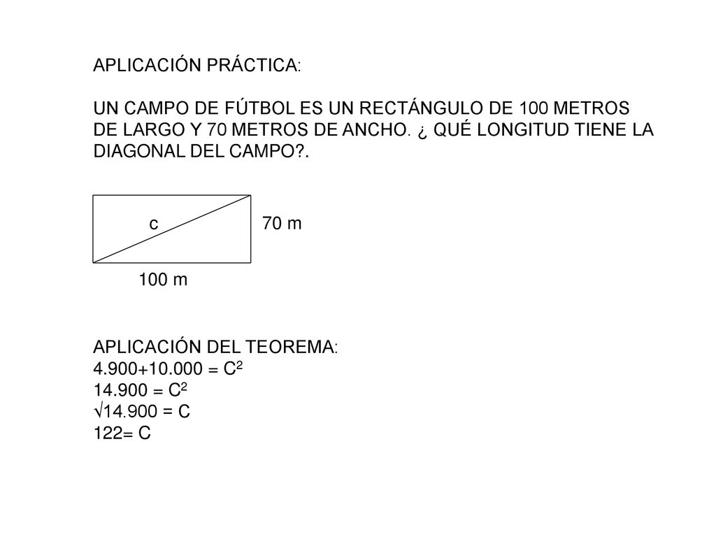 APLICACIÓN PRÁCTICA: UN CAMPO DE FÚTBOL ES UN RECTÁNGULO DE 100 METROS. DE LARGO Y 70 METROS DE ANCHO. ¿ QUÉ LONGITUD TIENE LA.