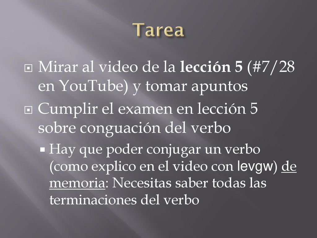 Tarea Mirar al video de la lección 5 (#7/28 en YouTube) y tomar apuntos. Cumplir el examen en lección 5 sobre conguación del verbo.