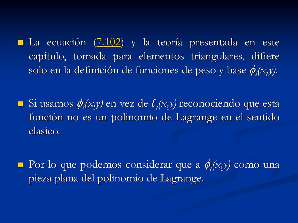 La ecuación (7.102) y la teoría presentada en este capítulo, tomada para elementos triangulares, difiere solo en la definición de funciones de peso y base fi(x,y).