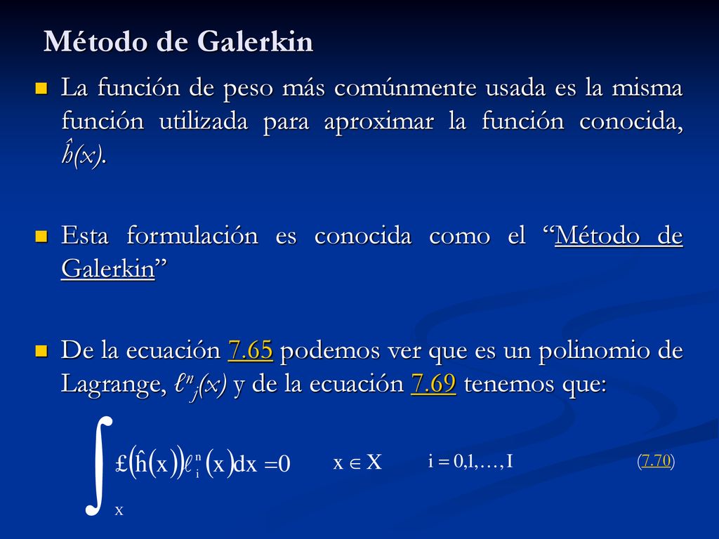 Método de Galerkin La función de peso más comúnmente usada es la misma función utilizada para aproximar la función conocida, ĥ(x).