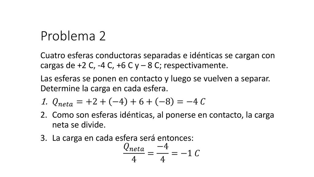 Problema 2 Cuatro esferas conductoras separadas e idénticas se cargan con cargas de +2 C, -4 C, +6 C y – 8 C; respectivamente.