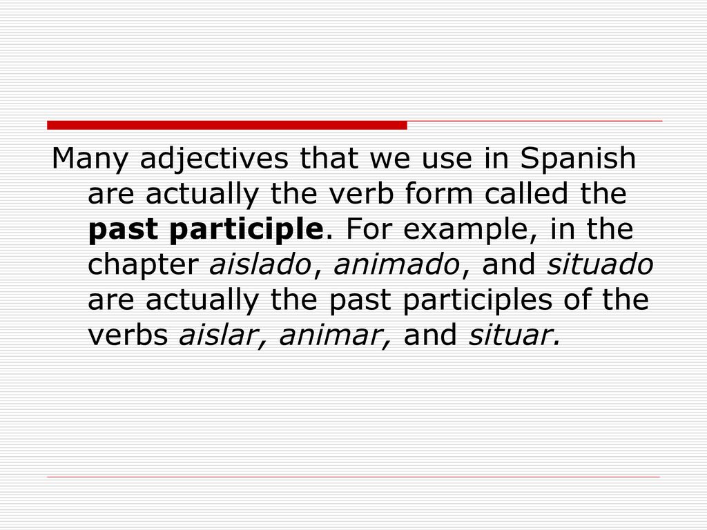 Many adjectives that we use in Spanish are actually the verb form called the past participle.