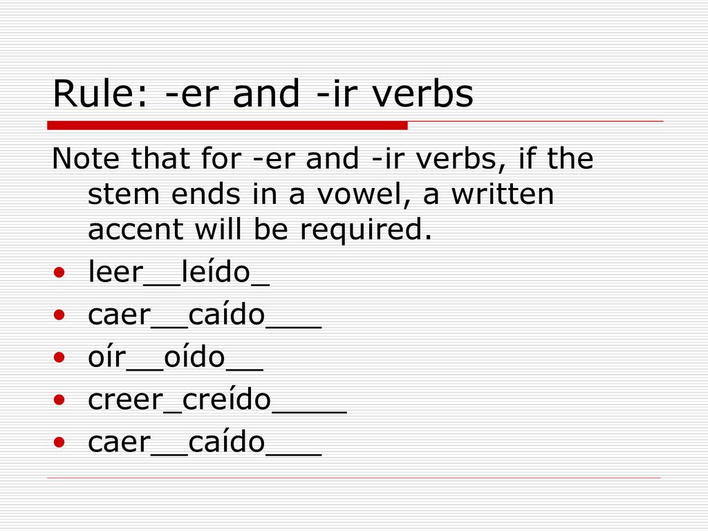 Rule: -er and -ir verbs Note that for -er and -ir verbs, if the stem ends in a vowel, a written accent will be required.