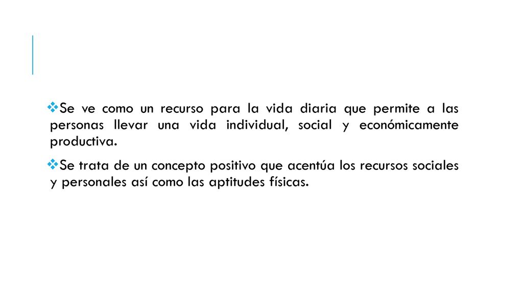 Se ve como un recurso para la vida diaria que permite a las personas llevar una vida individual, social y económicamente productiva.